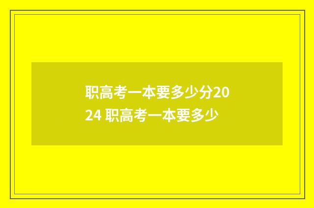 职高考一本要多少分2024 职高考一本要多少
