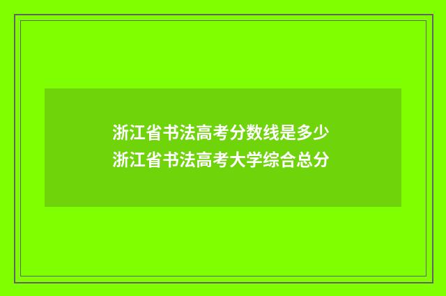 浙江省书法高考分数线是多少 浙江省书法高考大学综合总分