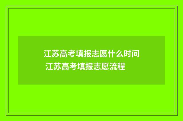 江苏高考填报志愿什么时间 江苏高考填报志愿流程