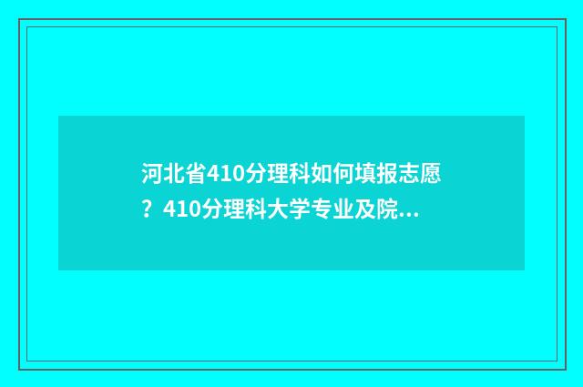 河北省410分理科如何填报志愿？410分理科大学专业及院校推荐 河北470分理科