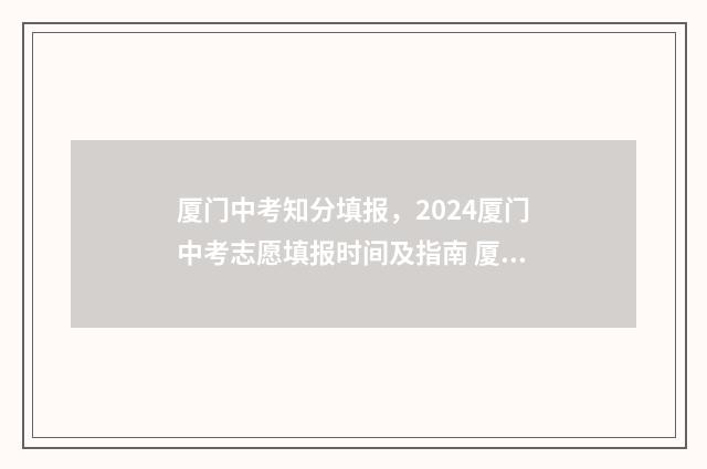 厦门中考知分填报，2024厦门中考志愿填报时间及指南 厦门中考查分入口