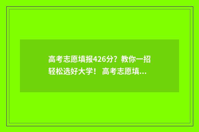 高考志愿填报426分？教你一招轻松选好大学！ 高考志愿填报怎么填报