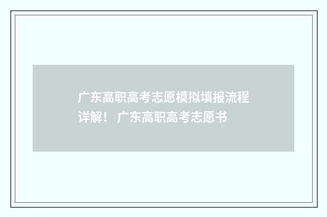 广东高职高考志愿模拟填报流程详解！ 广东高职高考志愿书