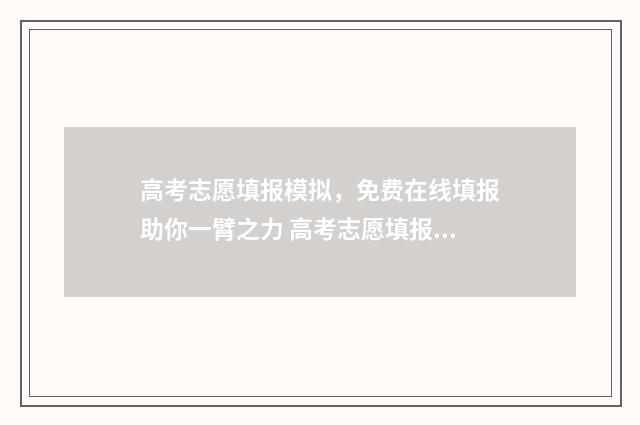 高考志愿填报模拟，免费在线填报助你一臂之力 高考志愿填报模拟表电子版