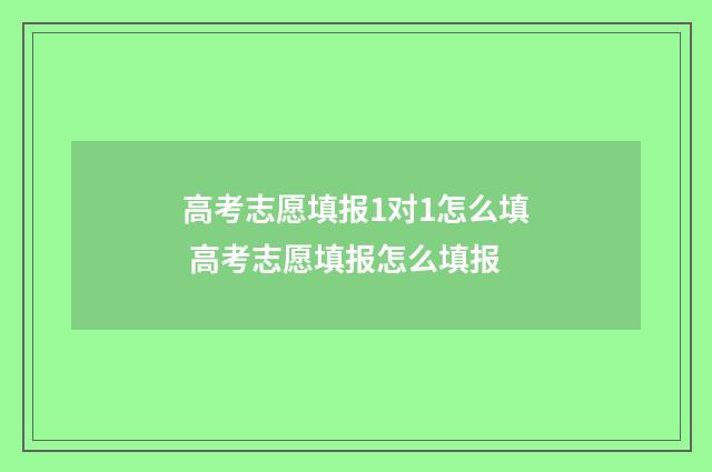 高考志愿填报1对1怎么填 高考志愿填报怎么填报