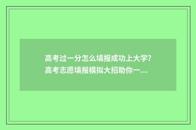 高考过一分怎么填报成功上大学？高考志愿填报模拟大招助你一臂之力 高考分数刚过线