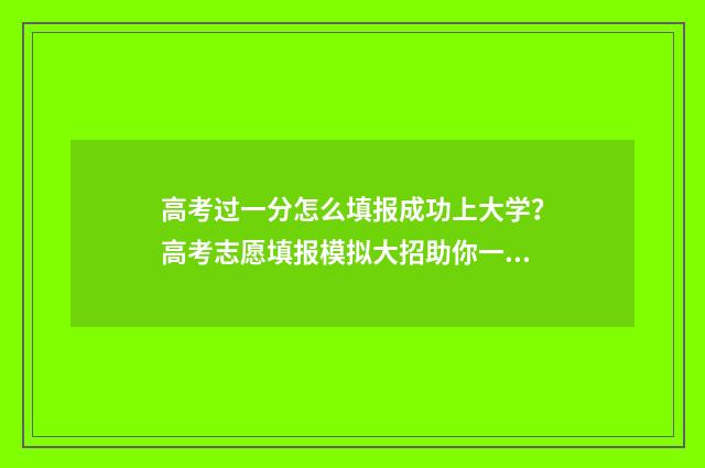 高考过一分怎么填报成功上大学？高考志愿填报模拟大招助你一臂之力 高考分数刚过线