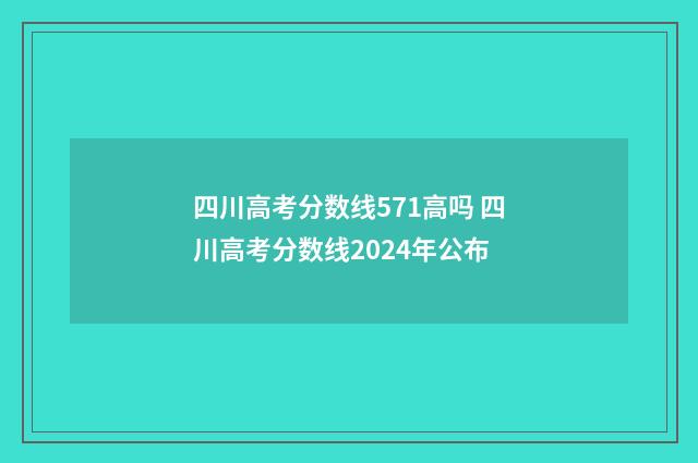 四川高考分数线571高吗 四川高考分数线2024年公布