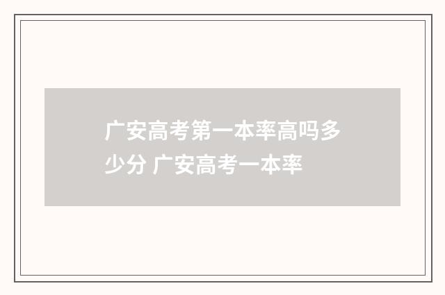 广安高考第一本率高吗多少分 广安高考一本率