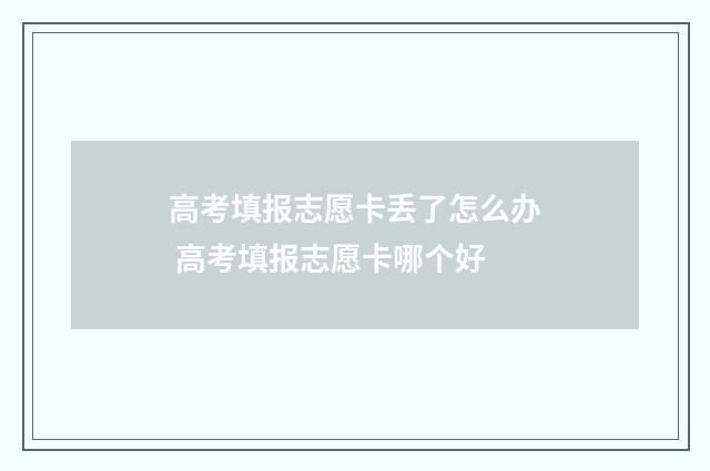 高考填报志愿卡丢了怎么办 高考填报志愿卡哪个好