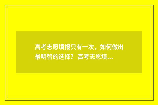 高考志愿填报只有一次，如何做出最明智的选择？ 高考志愿填报只用填一批次的吗?