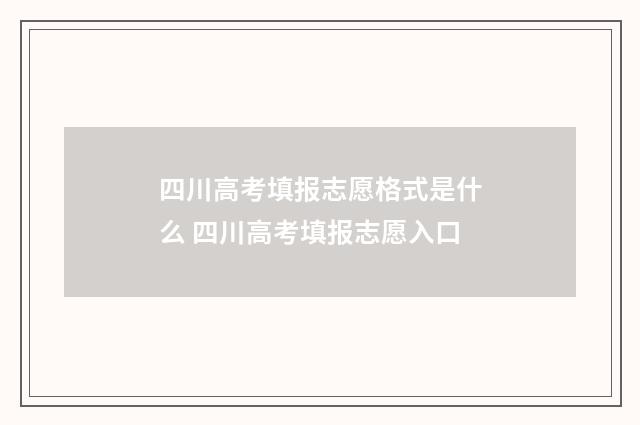 四川高考填报志愿格式是什么 四川高考填报志愿入口
