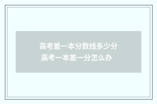 高考差一本分数线多少分 高考一本差一分怎么办