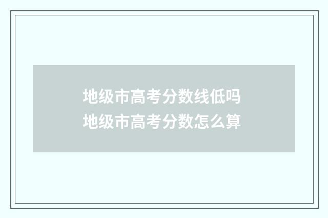 地级市高考分数线低吗 地级市高考分数怎么算