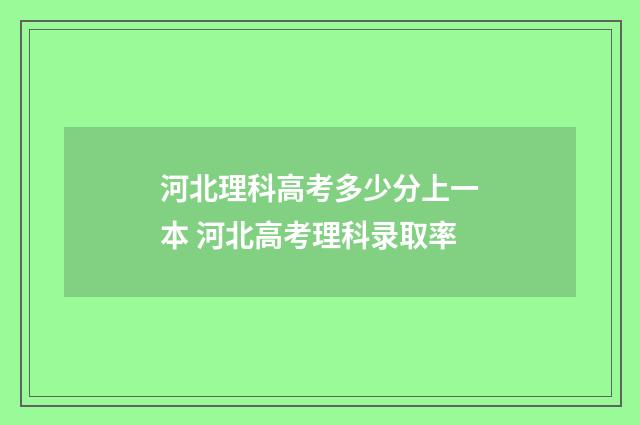 河北理科高考多少分上一本 河北高考理科录取率