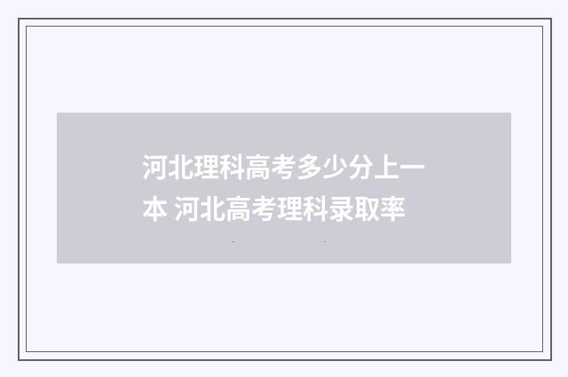 河北理科高考多少分上一本 河北高考理科录取率