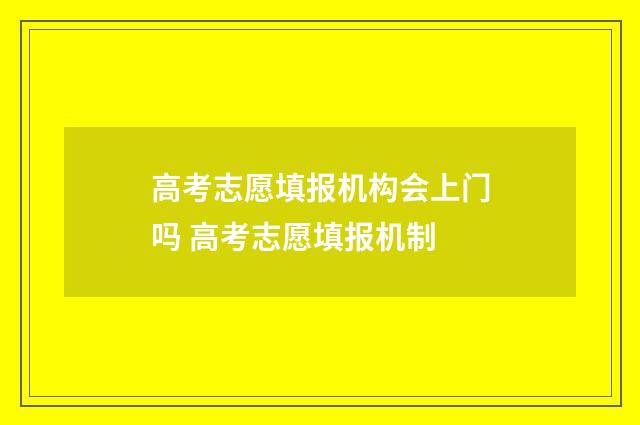 高考志愿填报机构会上门吗 高考志愿填报机制