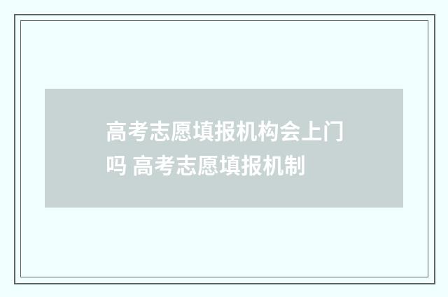 高考志愿填报机构会上门吗 高考志愿填报机制