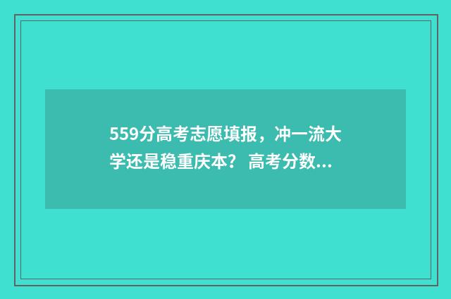 559分高考志愿填报，冲一流大学还是稳重庆本？ 高考分数559分可以上什么学校