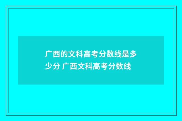 广西的文科高考分数线是多少分 广西文科高考分数线