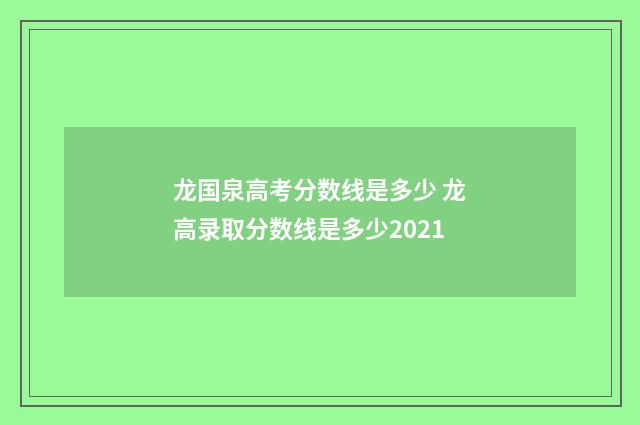 龙国泉高考分数线是多少 龙高录取分数线是多少2021