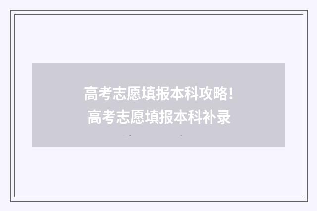 高考志愿填报本科攻略！ 高考志愿填报本科补录