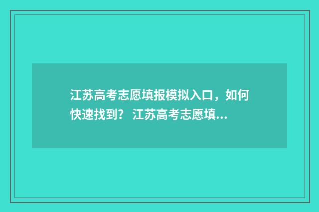 江苏高考志愿填报模拟入口，如何快速找到？ 江苏高考志愿填报在哪里填