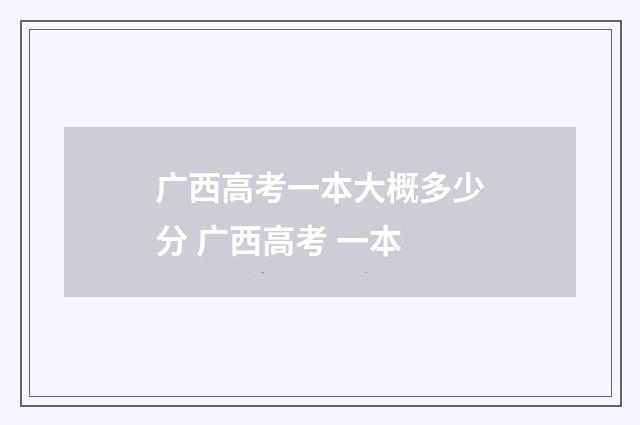 广西高考一本大概多少分 广西高考 一本