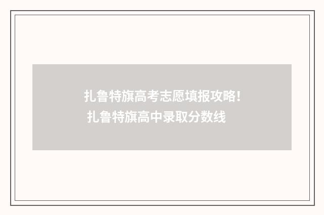 扎鲁特旗高考志愿填报攻略！ 扎鲁特旗高中录取分数线