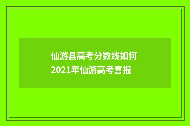 仙游县高考分数线如何 2021年仙游高考喜报