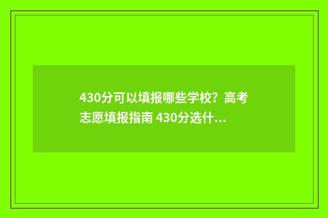 430分可以填报哪些学校？高考志愿填报指南 430分选什么专业