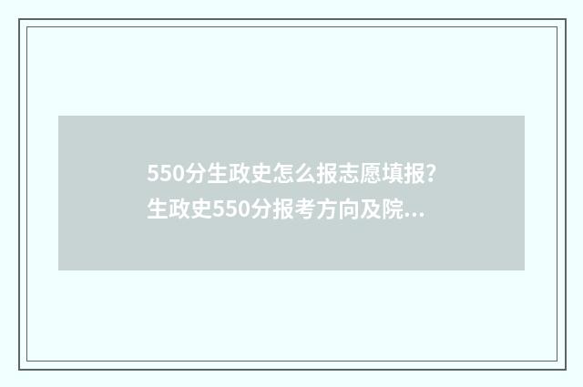 550分生政史怎么报志愿填报？生政史550分报考方向及院校推荐 政史生组合怎么样
