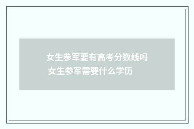 女生参军要有高考分数线吗 女生参军需要什么学历