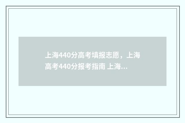 上海440分高考填报志愿，上海高考440分报考指南 上海高考440分什么概念