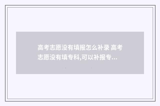 高考志愿没有填报怎么补录 高考志愿没有填专科,可以补报专科吗?