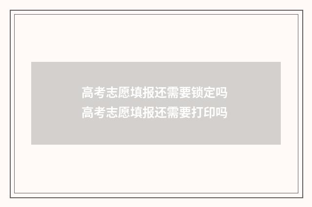 高考志愿填报还需要锁定吗 高考志愿填报还需要打印吗