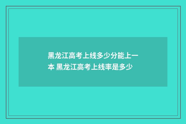 黑龙江高考上线多少分能上一本 黑龙江高考上线率是多少