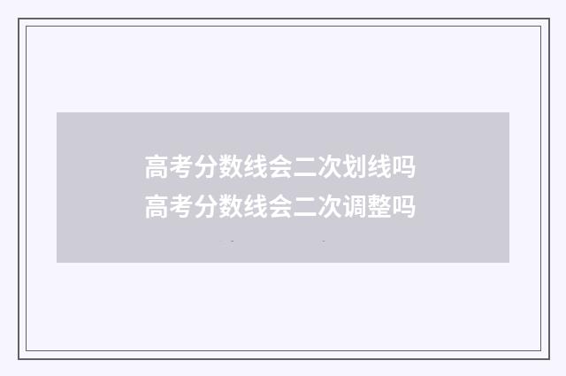 高考分数线会二次划线吗 高考分数线会二次调整吗