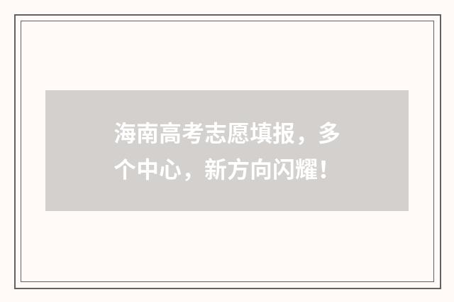 海南高考志愿填报，多个中心，新方向闪耀！