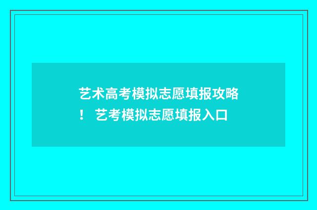 艺术高考模拟志愿填报攻略！ 艺考模拟志愿填报入口