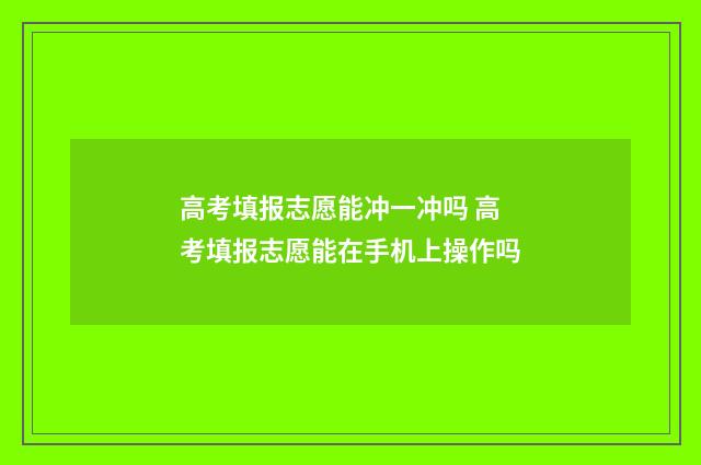 高考填报志愿能冲一冲吗 高考填报志愿能在手机上操作吗