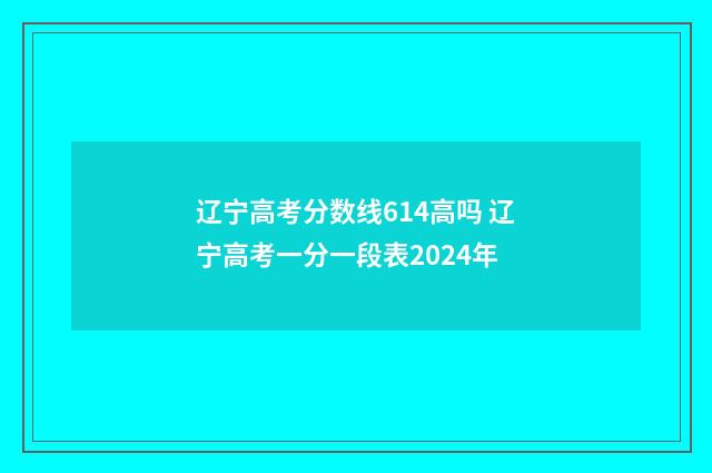 辽宁高考分数线614高吗 辽宁高考一分一段表2024年