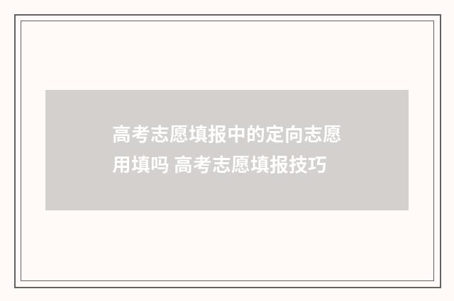 高考志愿填报中的定向志愿用填吗 高考志愿填报技巧