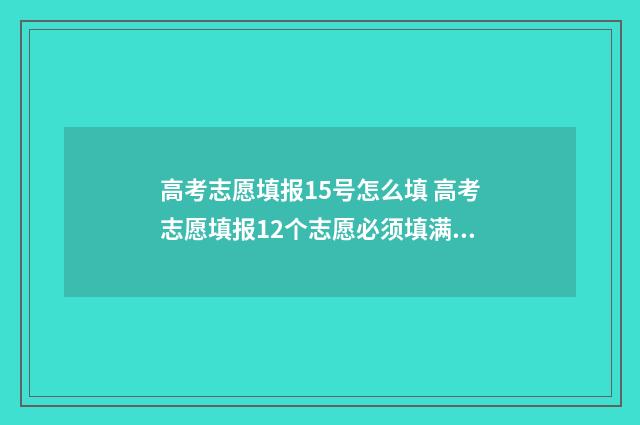 高考志愿填报15号怎么填 高考志愿填报12个志愿必须填满吗
