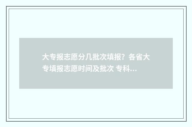 大专报志愿分几批次填报？各省大专填报志愿时间及批次 专科志愿填报多少