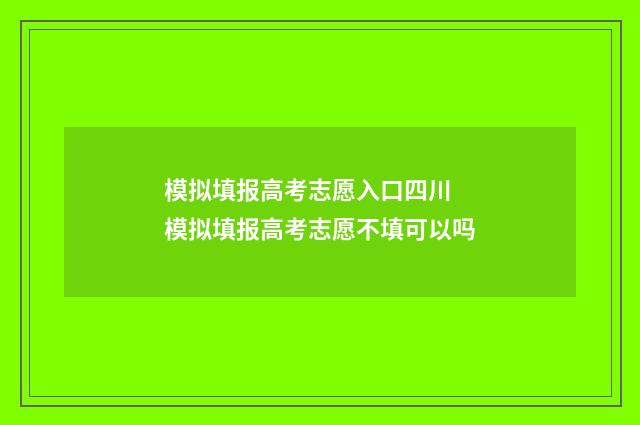模拟填报高考志愿入口四川 模拟填报高考志愿不填可以吗