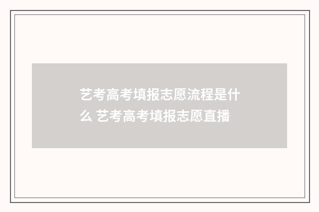 艺考高考填报志愿流程是什么 艺考高考填报志愿直播