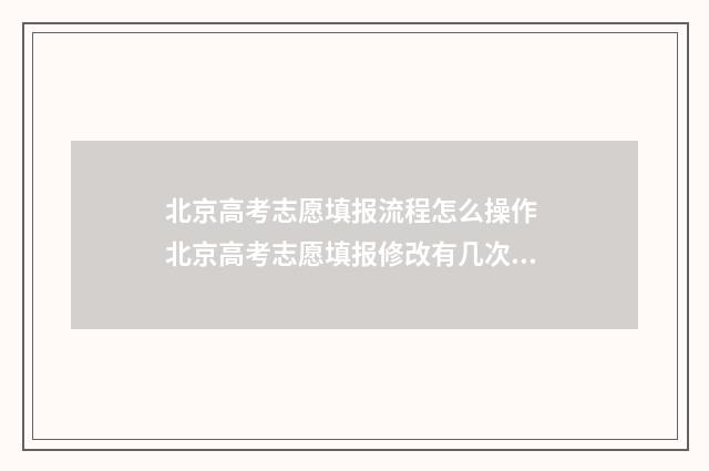 北京高考志愿填报流程怎么操作 北京高考志愿填报修改有几次机会