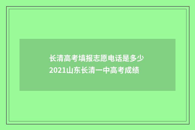 长清高考填报志愿电话是多少 2021山东长清一中高考成绩