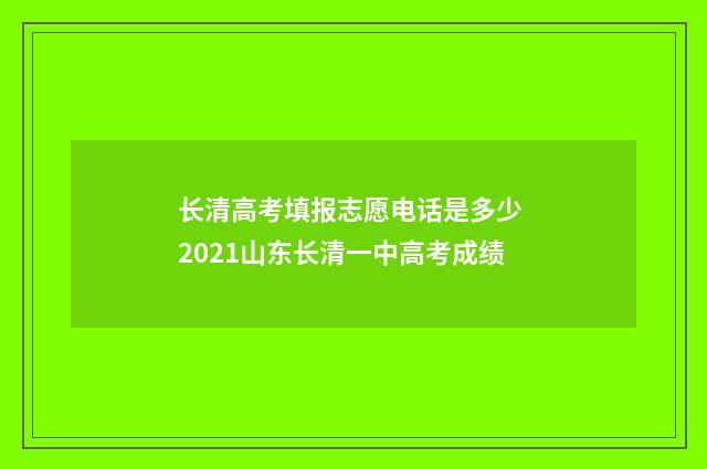 长清高考填报志愿电话是多少 2021山东长清一中高考成绩